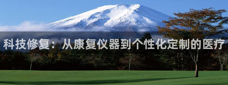 恒行开户全2O5o5O：科技修复：从康复仪器到个性化定制的医