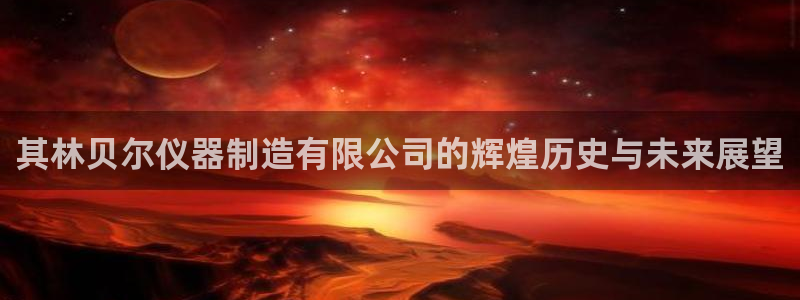 恒行注册全2O5O5O：其林贝尔仪器制造有限公司的辉煌历史与