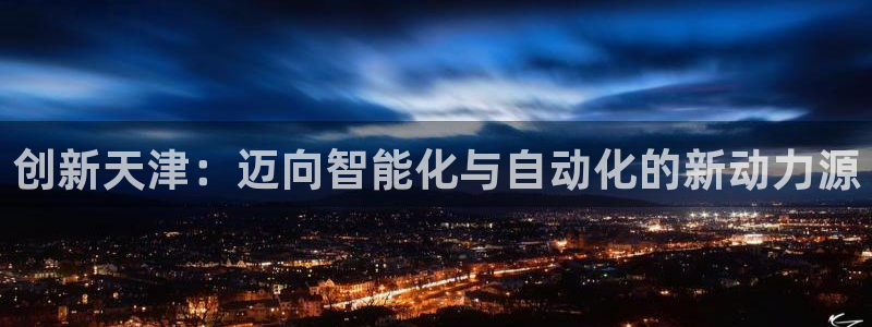 恒行2吴74OOO5：创新天津：迈向智能化与自动化的新动力源