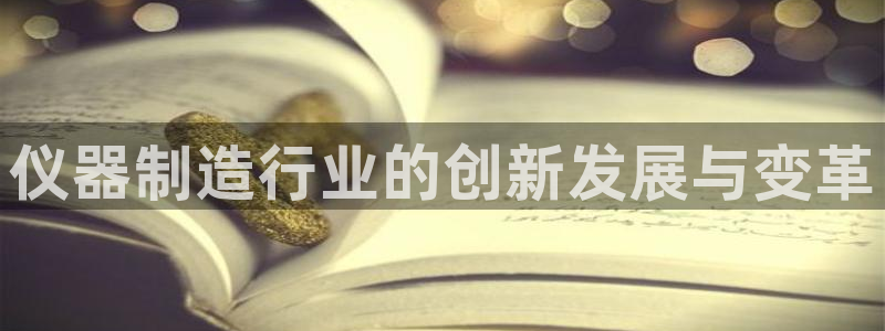 恒行娱乐度74ooo5聘霖：仪器制造行业的创新发展与变革