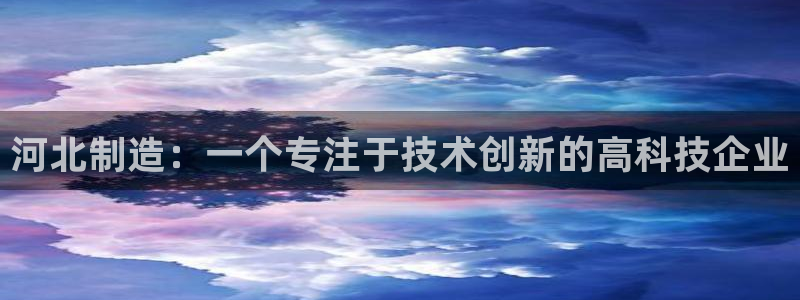 恒行主管6ll5l指定：河北制造：一个专注于技术创新的高科技