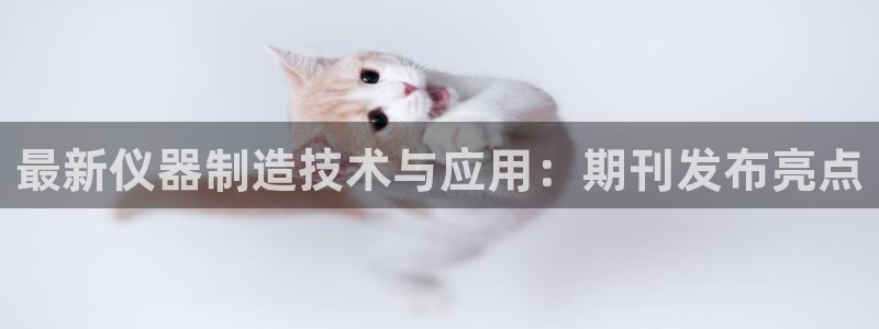 恒行娱乐景74ooo5诿抢：最新仪器制造技术与应用：期刊发布