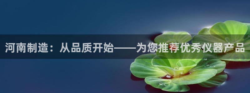 恒行注册全2O5O5O：河南制造：从品质开始——为您推荐优秀