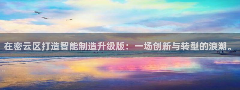 恒行娱乐吴74OOO5：在密云区打造智能制造升级版：一场创新