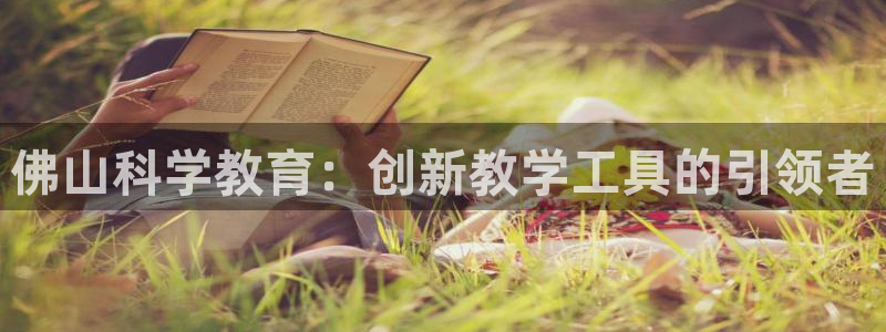 恒行娱乐鸟74ooo5判官：佛山科学教育：创新教学工具的引领