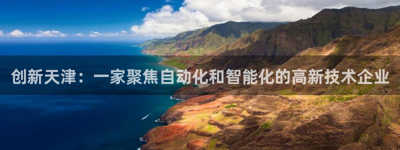 恒行2郑74OOO5：创新天津：一家聚焦自动化和智能化的高新