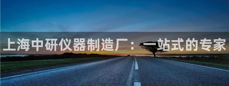 恒行娱乐河沂74ooo5程：上海中研仪器制造厂：一站式的专家