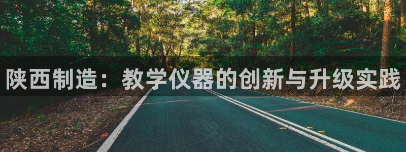 恒行主管首问6ll5l：陕西制造：教学仪器的创新与升级实践