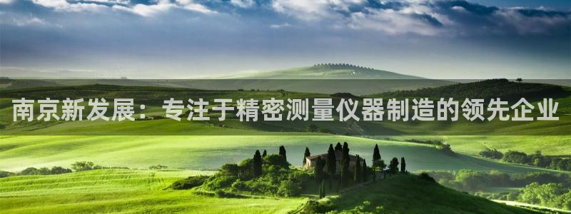 恒行主管首问6ll5l：南京新发展：专注于精密测量仪器制造的