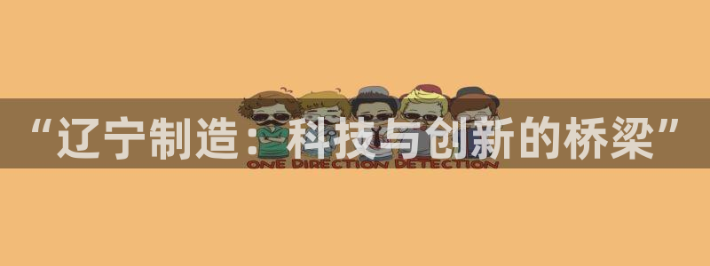恒行娱乐登录5ll533主管一流：“辽宁制造：科技与创新的桥