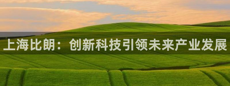 恒行2尤74OOO5：上海比朗：创新科技引领未来产业发展