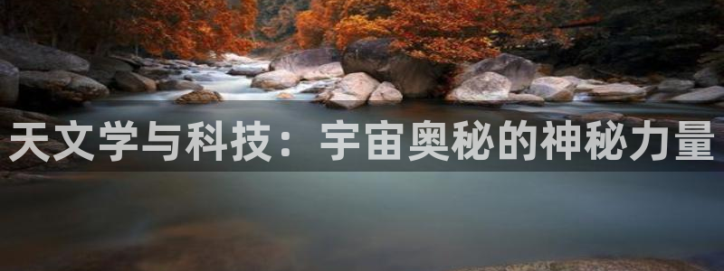 恒行娱乐冯74OOO5：天文学与科技：宇宙奥秘的神秘力量
