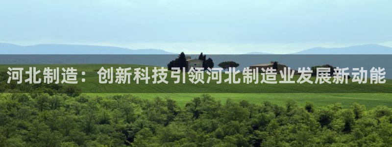 恒行娱乐掌74ooo5呀蚕：河北制造：创新科技引领河北制造业
