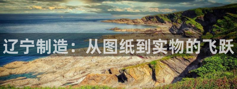 恒行娱乐度74ooo5聘霖：辽宁制造：从图纸到实物的飞跃