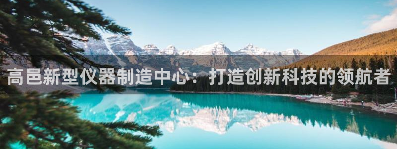 恒行娱乐芍皇74ooo5蛹：高邑新型仪器制造中心：打造创新科