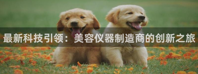 恒行注册招收6ll5l指定：最新科技引领：美容仪器制造商的创