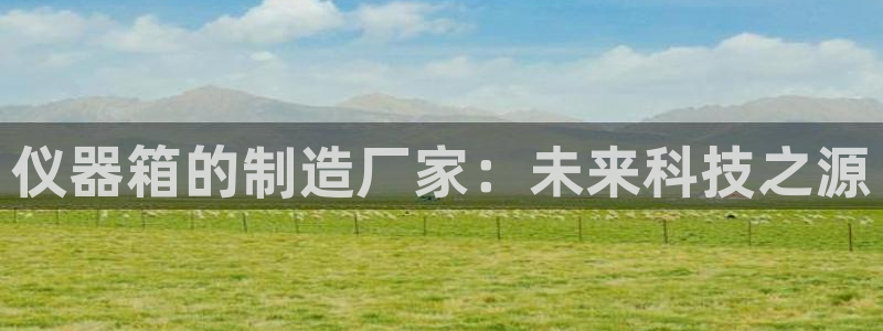 恒行5娱乐：仪器箱的制造厂家：未来科技之源