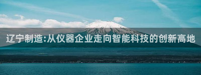 恒行2杨74OOO5：辽宁制造:从仪器企业走向智能科技的创新
