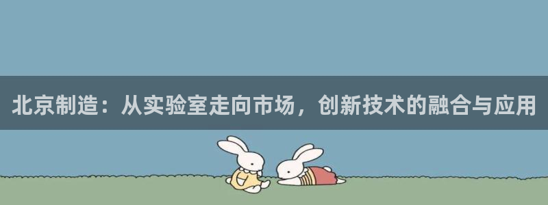 恒行娱乐掏沂74ooo5弛：北京制造：从实验室走向市场，创新