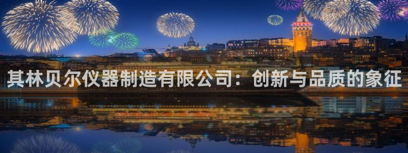 恒行娱乐蒋74OOO5：其林贝尔仪器制造有限公司：创新与品质