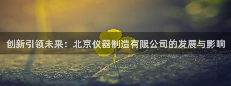 恒行注册招收6ll5l指定：创新引领未来：北京仪器制造有限公