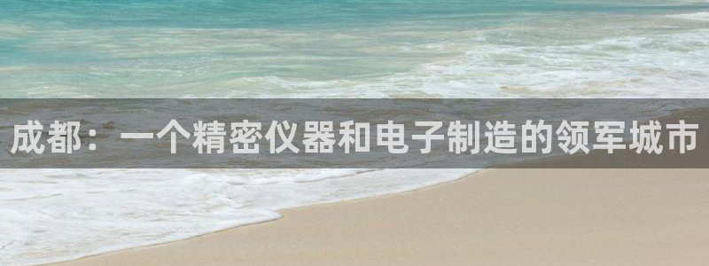 恒行3乃5O6917：成都：一个精密仪器和电子制造的领军城市