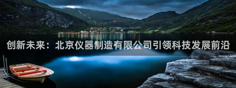 恒行娱乐景74ooo5诿抢：创新未来：北京仪器制造有限公司引