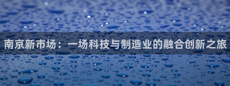 恒行2周74OOO5：南京新市场：一场科技与制造业的融合创新