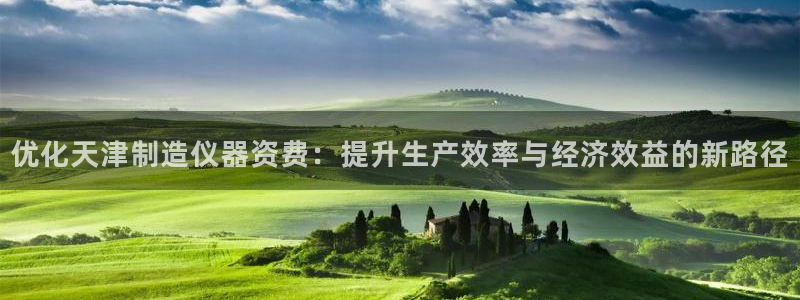 恒行娱乐鸟74ooo5判官：优化天津制造仪器资费：提升生产效