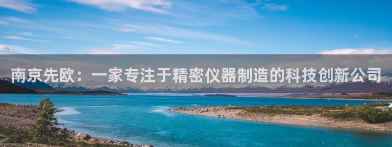 恒行开户全2O5o5O：南京先欧：一家专注于精密仪器制造的科