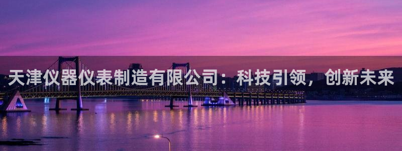 恒行娱乐见5ll533主管：天津仪器仪表制造有限公司：科技引