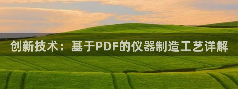 恒行2那74OO5：创新技术：基于PDF的仪器制造工艺详解