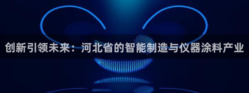 恒行2冯74OOO5：创新引领未来：河北省的智能制造与仪器涂