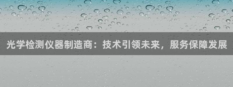 恒行2王74OOO5：光学检测仪器制造商：技术引领未来，服务
