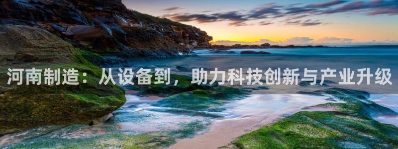 恒行登录就搜6ll5l：河南制造：从设备到，助力科技创新与产