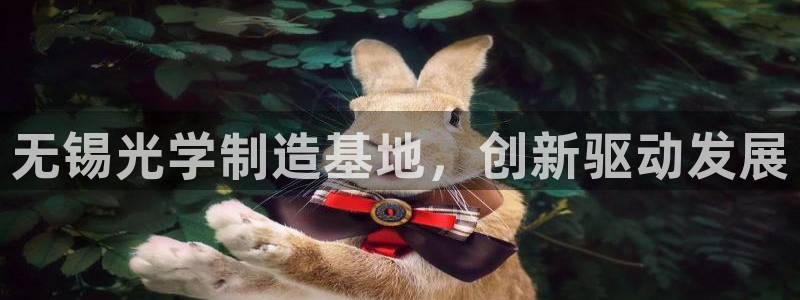 恒行娱乐登录信用 74ooo5：无锡光学制造基地，创新驱动发