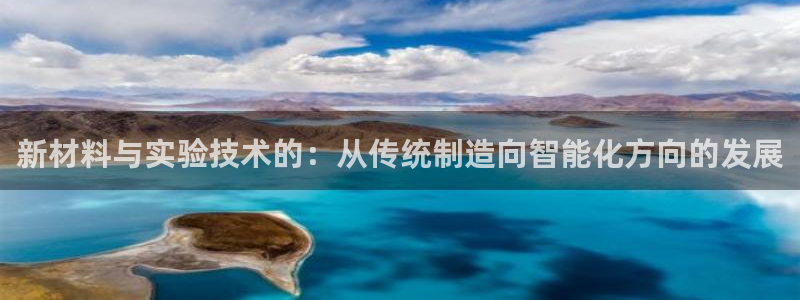 恒行2王74OOO5：新材料与实验技术的：从传统制造向智能化