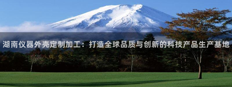 恒行娱乐登录5ll533主管一流：湖南仪器外壳定制加工：打造