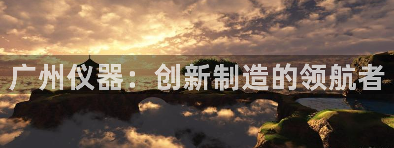 恒行注册招收6ll5l指定：广州仪器：创新制造的领航者