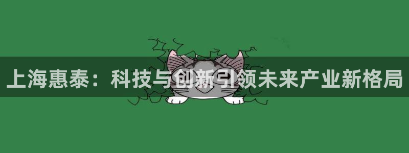 恒行2地74OOO5：上海惠泰：科技与创新引领未来产业新格局