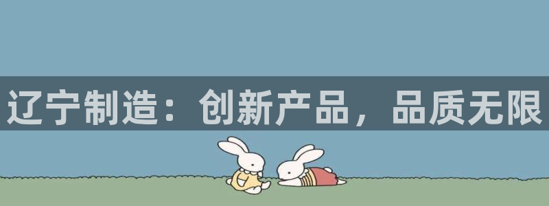 恒行5娱乐：辽宁制造：创新产品，品质无限