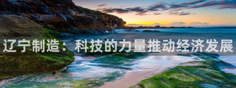恒行娱乐掏沂74ooo5弛：辽宁制造：科技的力量推动经济发展