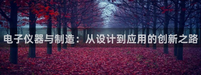 恒行彩票亏5千：电子仪器与制造：从设计到应用的创新之路