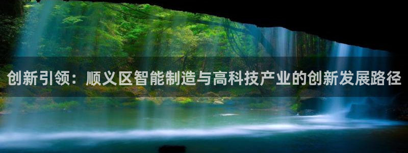 恒行娱乐寻问74 5：创新引领：顺义区智能制造与高科技产业的