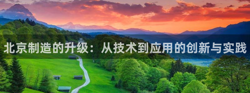 恒行2朱74OOO5：北京制造的升级：从技术到应用的创新与实