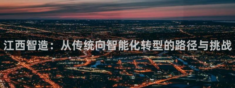 恒行2褚74OOO5：江西智造：从传统向智能化转型的路径与挑