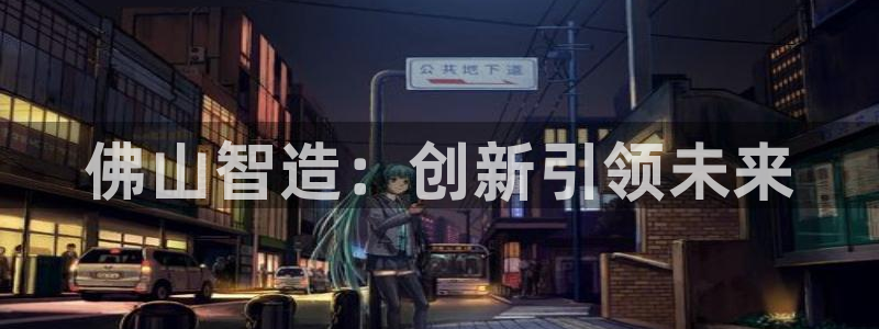 恒行娱乐陈74OOO5：佛山智造：创新引领未来