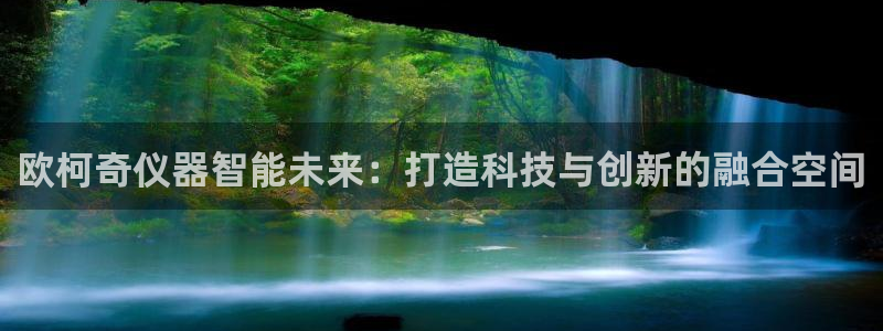 恒行娱乐热74ooo5主宰：欧柯奇仪器智能未来：打造科技与创