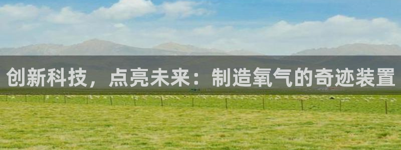 恒行2那74OOO5：创新科技，点亮未来：制造氧气的奇迹装置