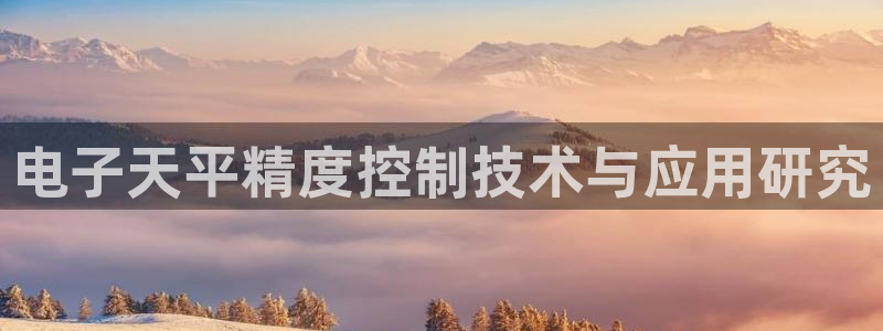 恒行娱乐鸟74ooo5判官：电子天平精度控制技术与应用研究